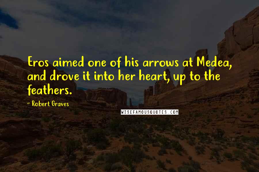 Robert Graves Quotes: Eros aimed one of his arrows at Medea, and drove it into her heart, up to the feathers.