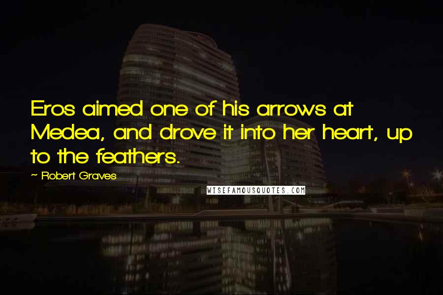 Robert Graves Quotes: Eros aimed one of his arrows at Medea, and drove it into her heart, up to the feathers.