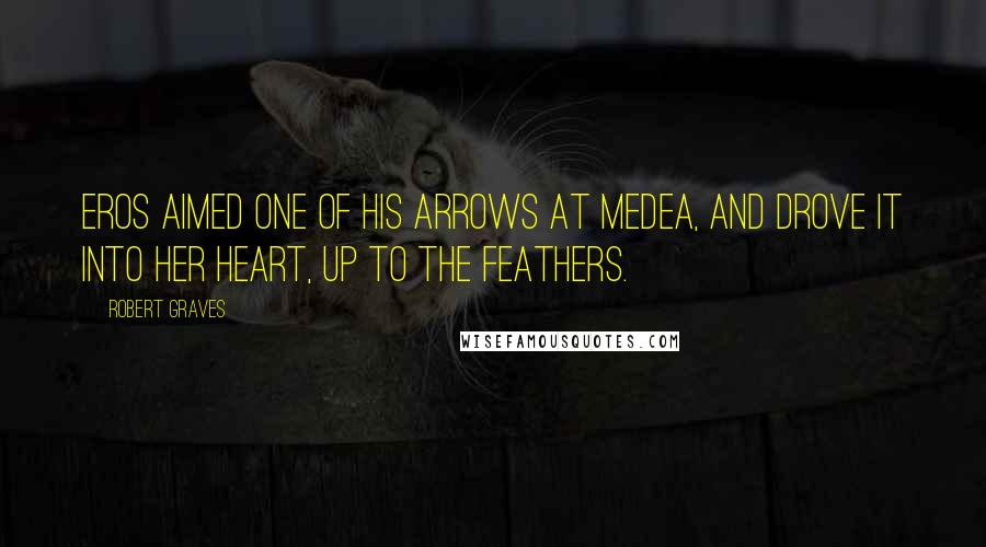 Robert Graves Quotes: Eros aimed one of his arrows at Medea, and drove it into her heart, up to the feathers.