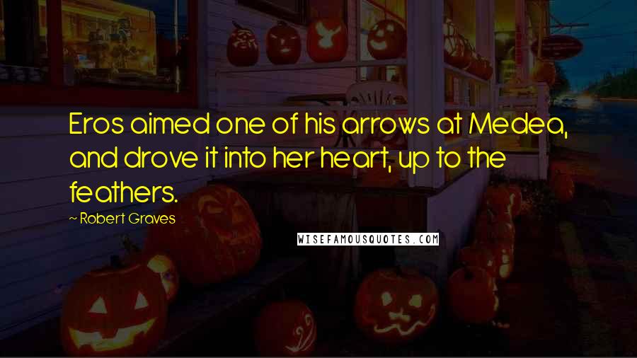 Robert Graves Quotes: Eros aimed one of his arrows at Medea, and drove it into her heart, up to the feathers.