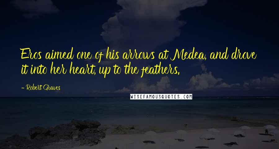 Robert Graves Quotes: Eros aimed one of his arrows at Medea, and drove it into her heart, up to the feathers.