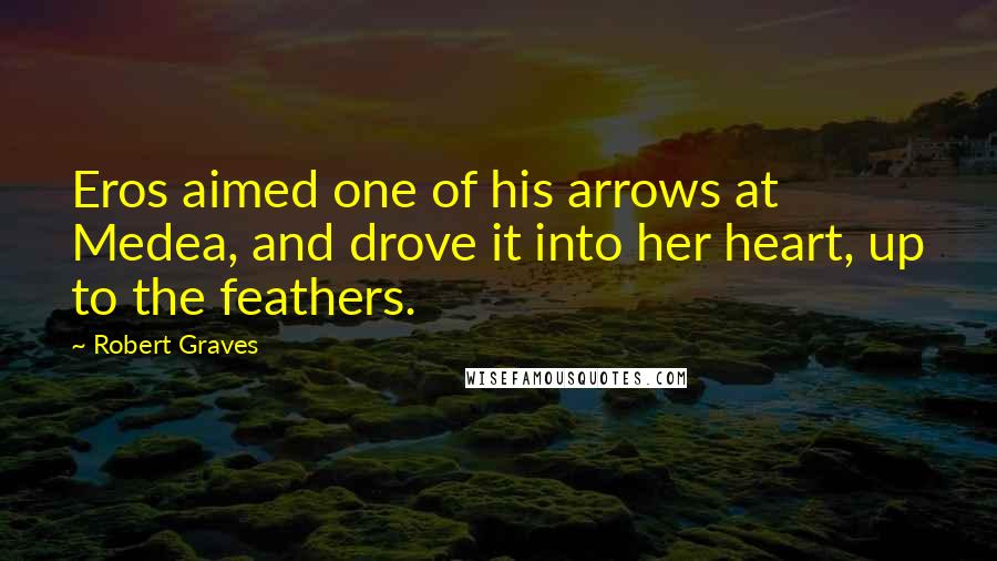 Robert Graves Quotes: Eros aimed one of his arrows at Medea, and drove it into her heart, up to the feathers.