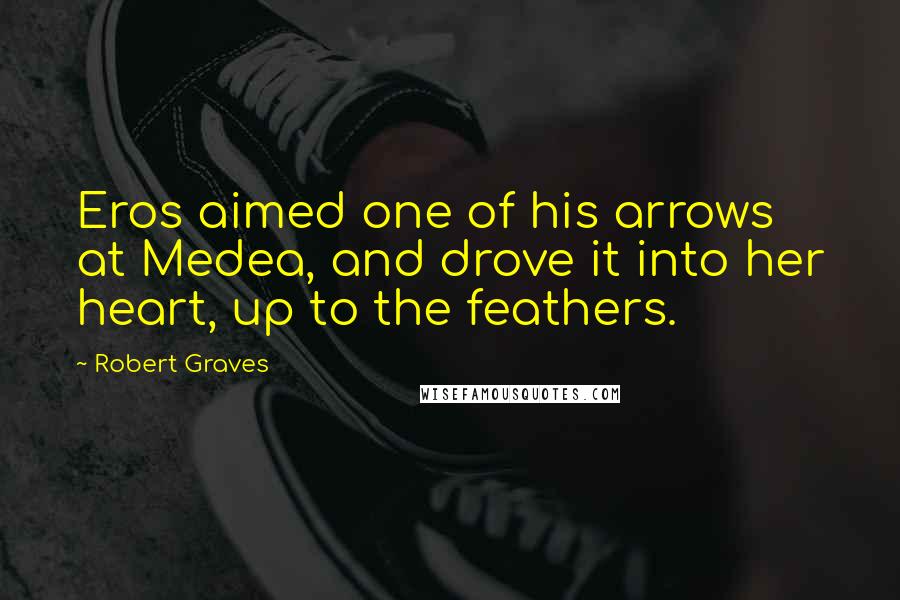 Robert Graves Quotes: Eros aimed one of his arrows at Medea, and drove it into her heart, up to the feathers.
