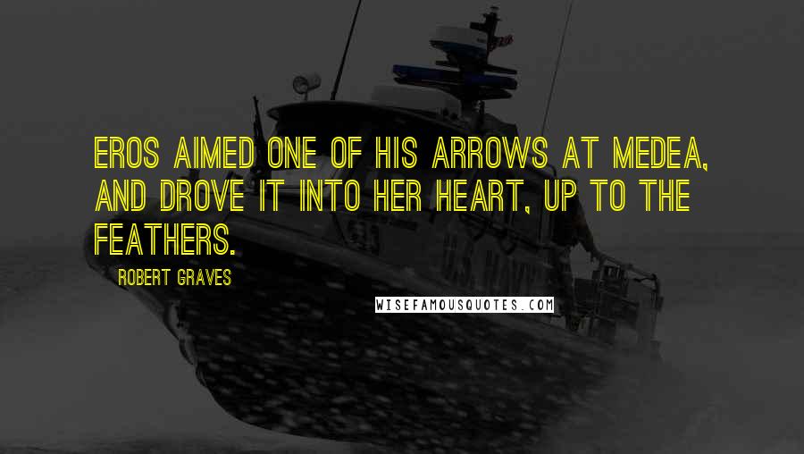 Robert Graves Quotes: Eros aimed one of his arrows at Medea, and drove it into her heart, up to the feathers.