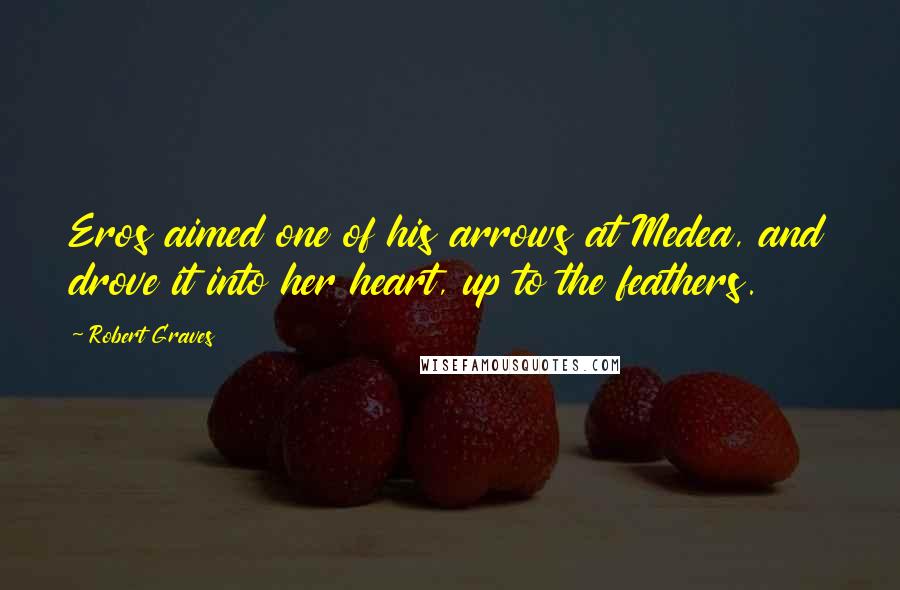 Robert Graves Quotes: Eros aimed one of his arrows at Medea, and drove it into her heart, up to the feathers.