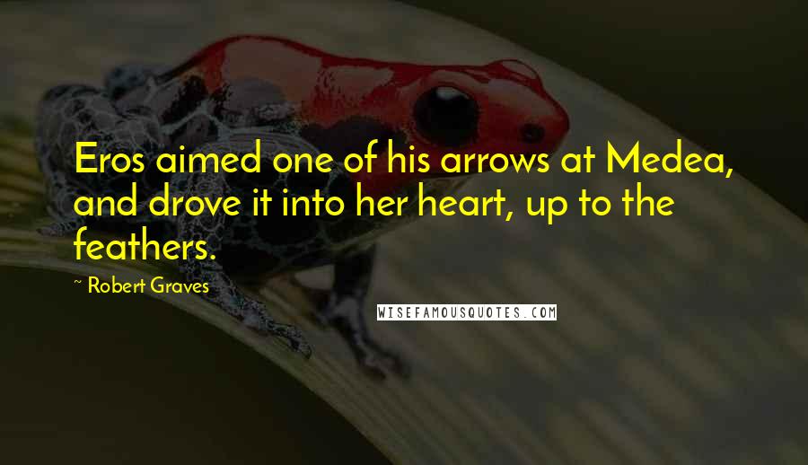 Robert Graves Quotes: Eros aimed one of his arrows at Medea, and drove it into her heart, up to the feathers.