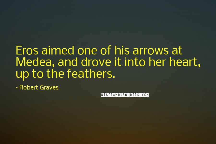 Robert Graves Quotes: Eros aimed one of his arrows at Medea, and drove it into her heart, up to the feathers.