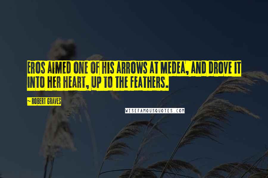 Robert Graves Quotes: Eros aimed one of his arrows at Medea, and drove it into her heart, up to the feathers.