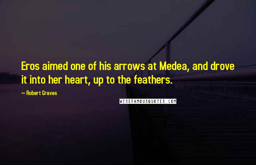 Robert Graves Quotes: Eros aimed one of his arrows at Medea, and drove it into her heart, up to the feathers.
