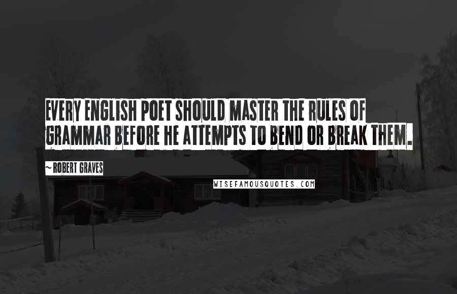 Robert Graves Quotes: Every English poet should master the rules of grammar before he attempts to bend or break them.