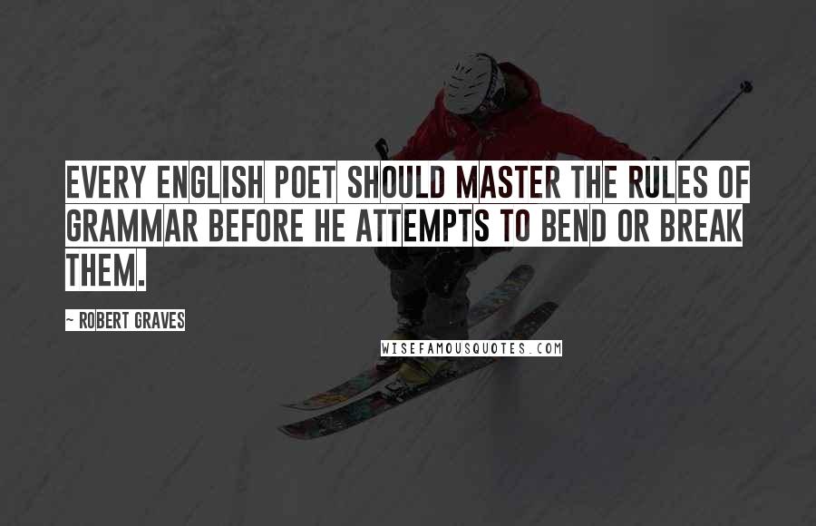 Robert Graves Quotes: Every English poet should master the rules of grammar before he attempts to bend or break them.