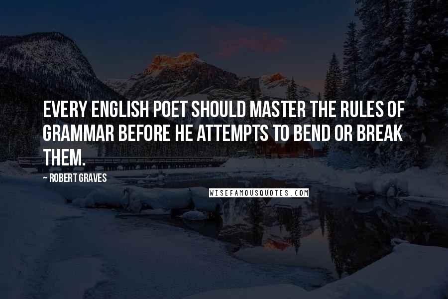 Robert Graves Quotes: Every English poet should master the rules of grammar before he attempts to bend or break them.