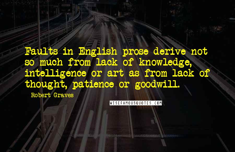 Robert Graves Quotes: Faults in English prose derive not so much from lack of knowledge, intelligence or art as from lack of thought, patience or goodwill.