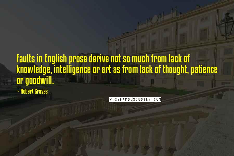 Robert Graves Quotes: Faults in English prose derive not so much from lack of knowledge, intelligence or art as from lack of thought, patience or goodwill.