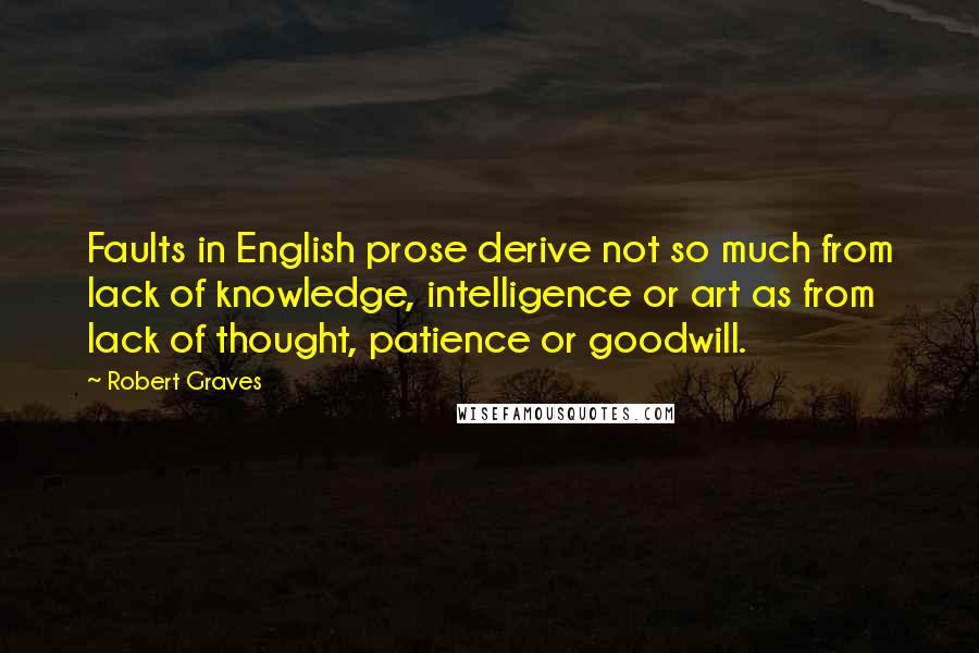 Robert Graves Quotes: Faults in English prose derive not so much from lack of knowledge, intelligence or art as from lack of thought, patience or goodwill.