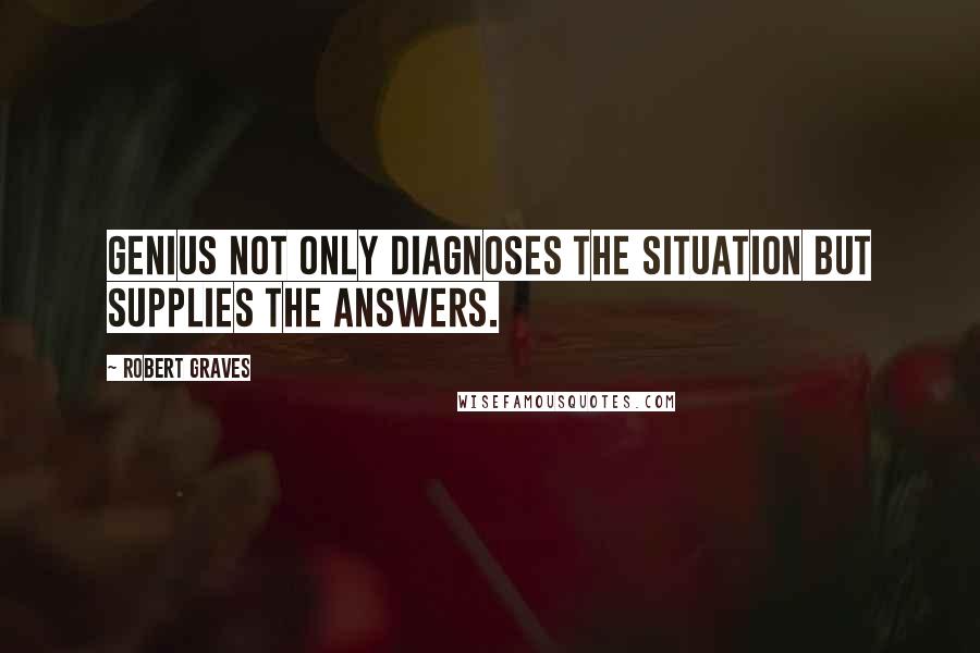 Robert Graves Quotes: Genius not only diagnoses the situation but supplies the answers.