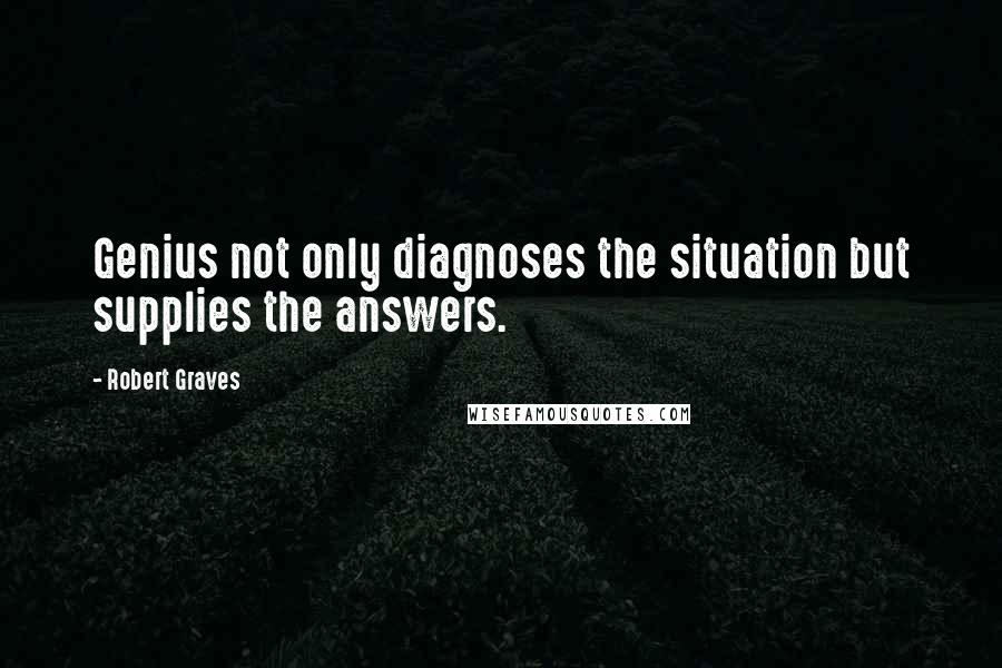Robert Graves Quotes: Genius not only diagnoses the situation but supplies the answers.