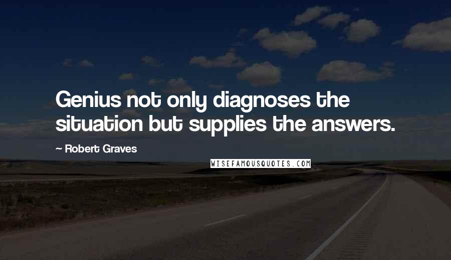 Robert Graves Quotes: Genius not only diagnoses the situation but supplies the answers.