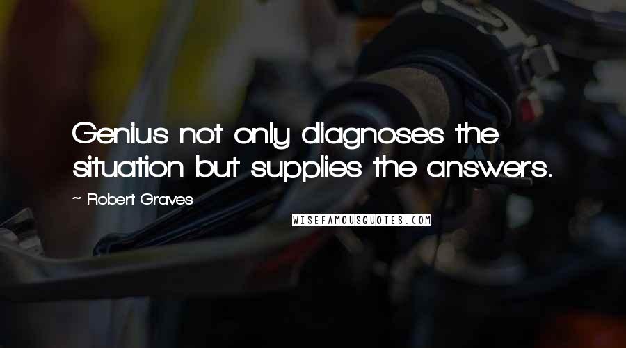 Robert Graves Quotes: Genius not only diagnoses the situation but supplies the answers.