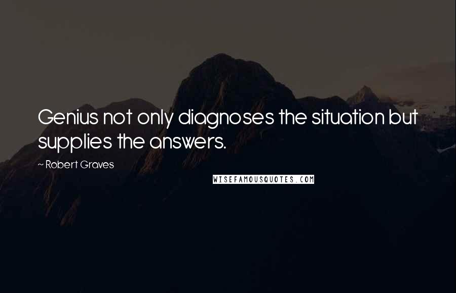 Robert Graves Quotes: Genius not only diagnoses the situation but supplies the answers.