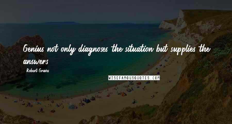 Robert Graves Quotes: Genius not only diagnoses the situation but supplies the answers.