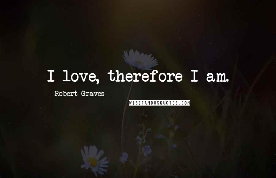 Robert Graves Quotes: I love, therefore I am.