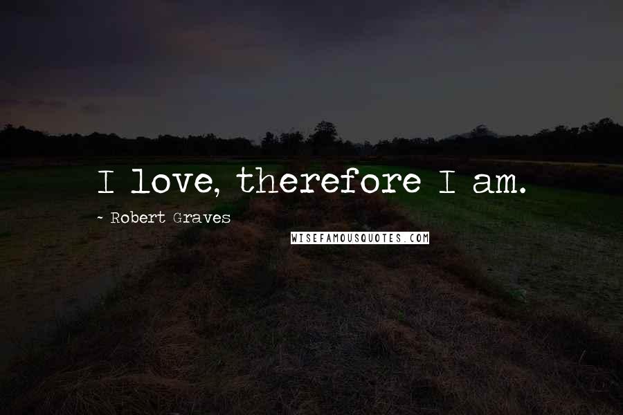 Robert Graves Quotes: I love, therefore I am.