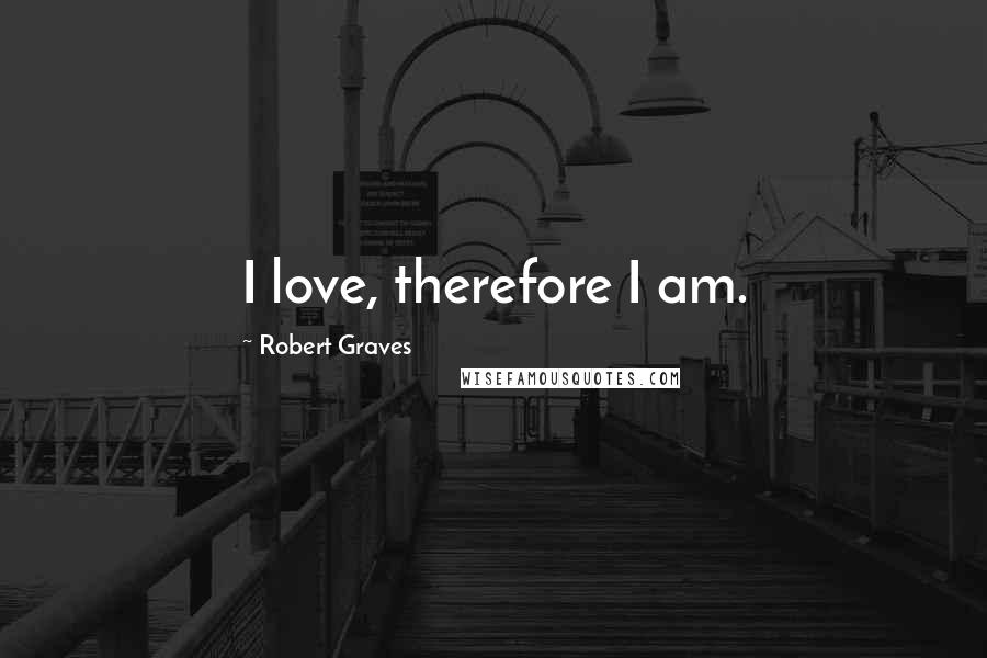 Robert Graves Quotes: I love, therefore I am.