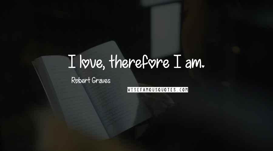 Robert Graves Quotes: I love, therefore I am.