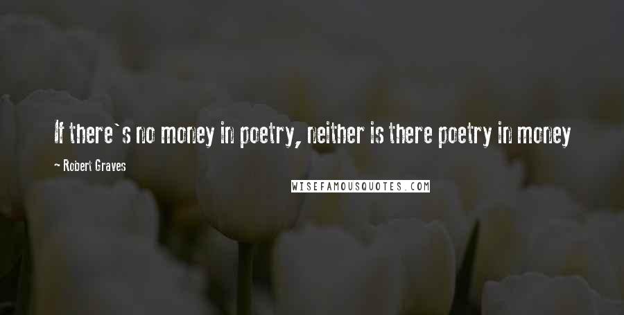 Robert Graves Quotes: If there's no money in poetry, neither is there poetry in money