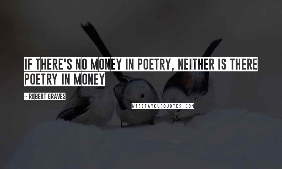 Robert Graves Quotes: If there's no money in poetry, neither is there poetry in money