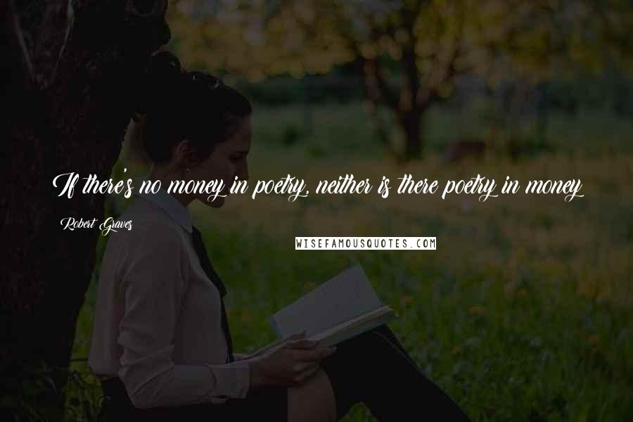 Robert Graves Quotes: If there's no money in poetry, neither is there poetry in money