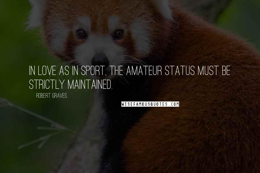 Robert Graves Quotes: In love as in sport, the amateur status must be strictly maintained.