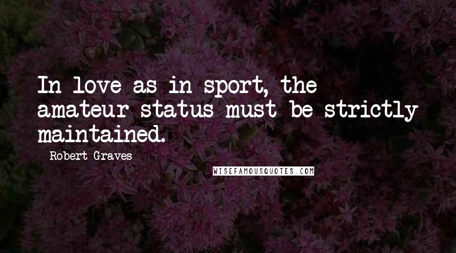 Robert Graves Quotes: In love as in sport, the amateur status must be strictly maintained.