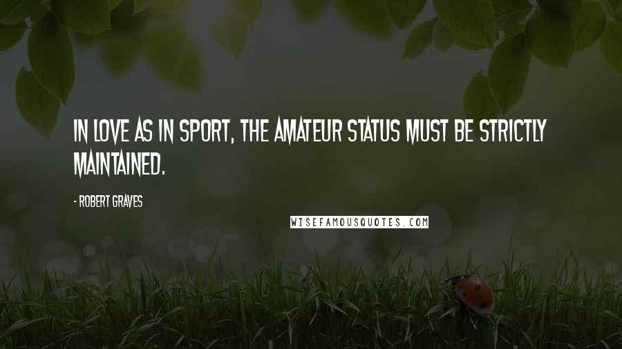 Robert Graves Quotes: In love as in sport, the amateur status must be strictly maintained.