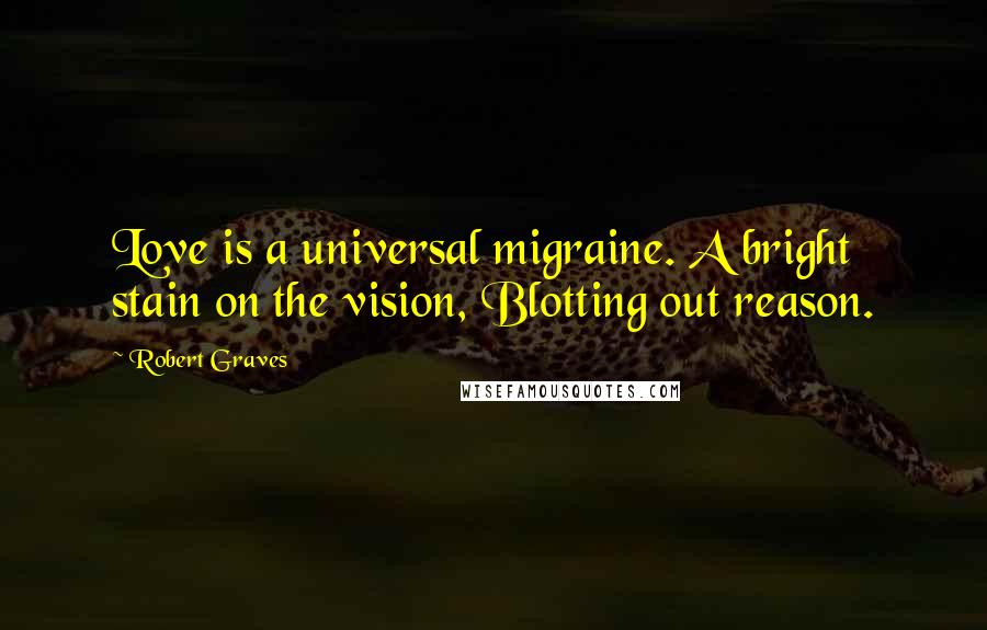 Robert Graves Quotes: Love is a universal migraine. A bright stain on the vision, Blotting out reason.