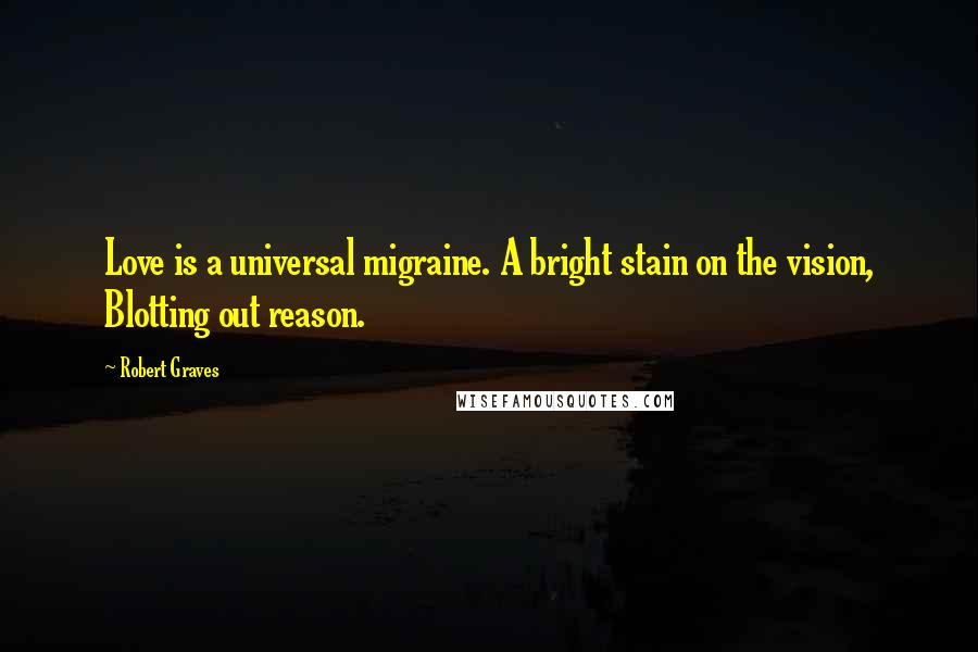 Robert Graves Quotes: Love is a universal migraine. A bright stain on the vision, Blotting out reason.