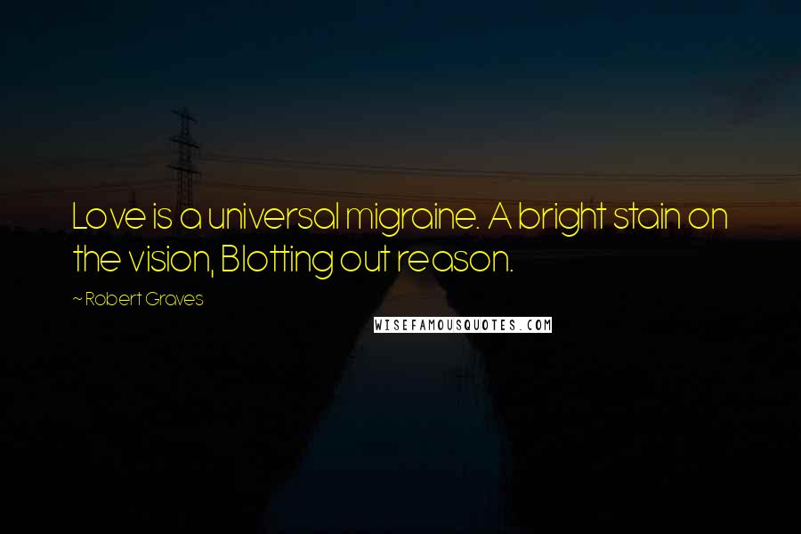 Robert Graves Quotes: Love is a universal migraine. A bright stain on the vision, Blotting out reason.