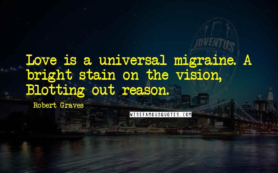 Robert Graves Quotes: Love is a universal migraine. A bright stain on the vision, Blotting out reason.