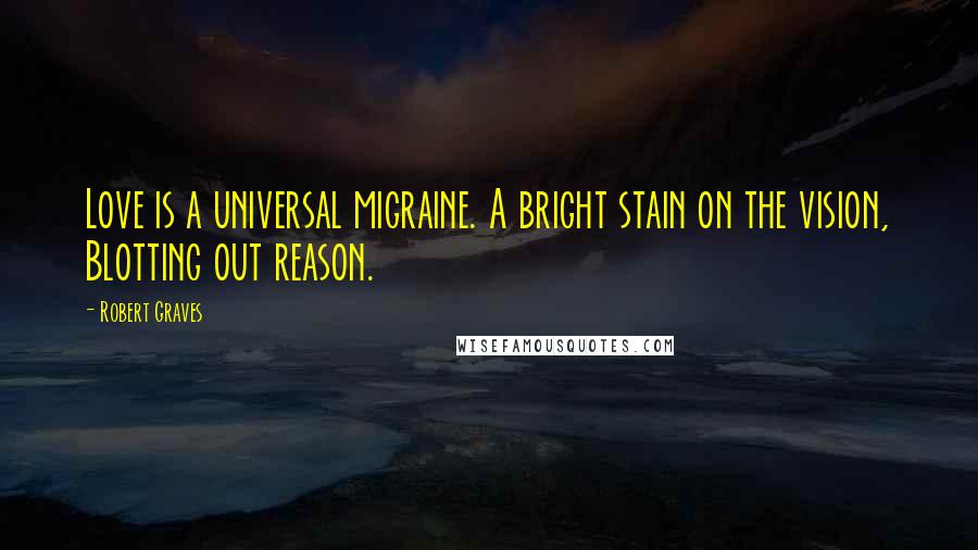 Robert Graves Quotes: Love is a universal migraine. A bright stain on the vision, Blotting out reason.