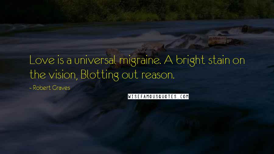 Robert Graves Quotes: Love is a universal migraine. A bright stain on the vision, Blotting out reason.