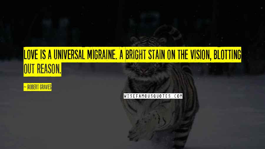 Robert Graves Quotes: Love is a universal migraine. A bright stain on the vision, Blotting out reason.