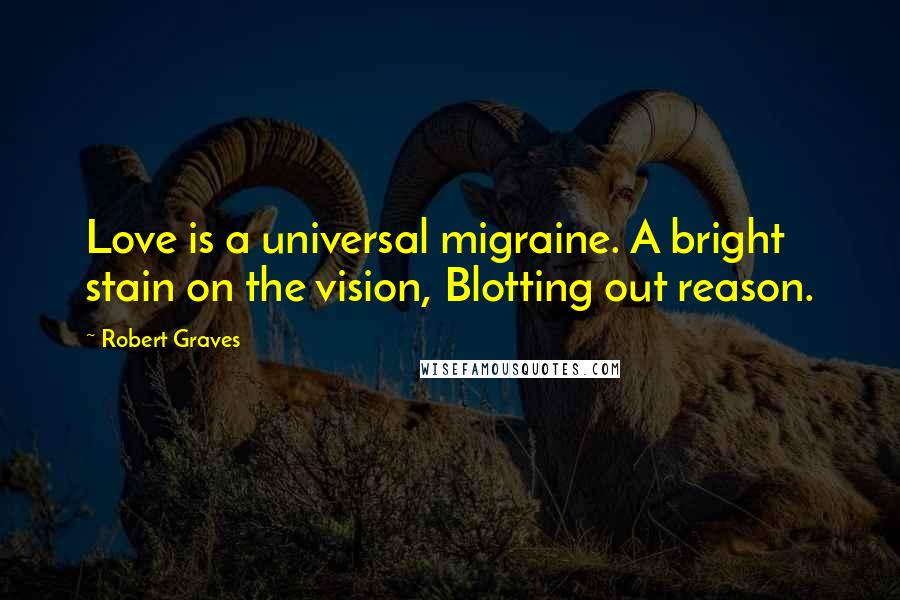 Robert Graves Quotes: Love is a universal migraine. A bright stain on the vision, Blotting out reason.
