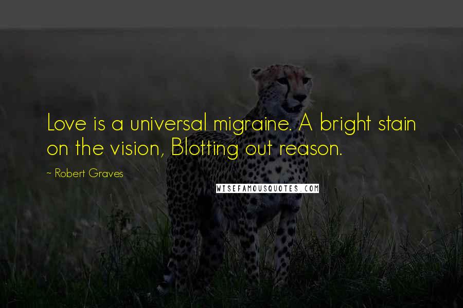 Robert Graves Quotes: Love is a universal migraine. A bright stain on the vision, Blotting out reason.