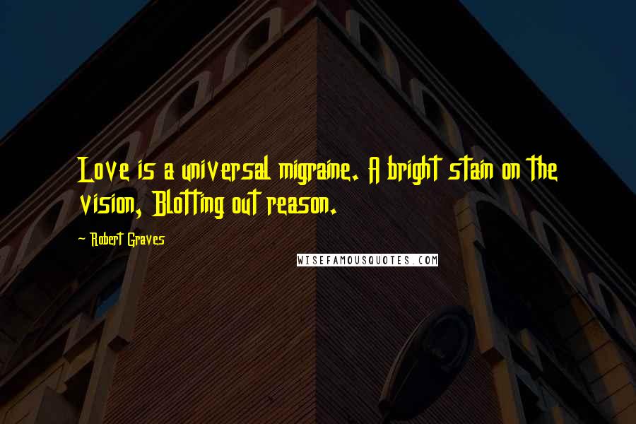 Robert Graves Quotes: Love is a universal migraine. A bright stain on the vision, Blotting out reason.