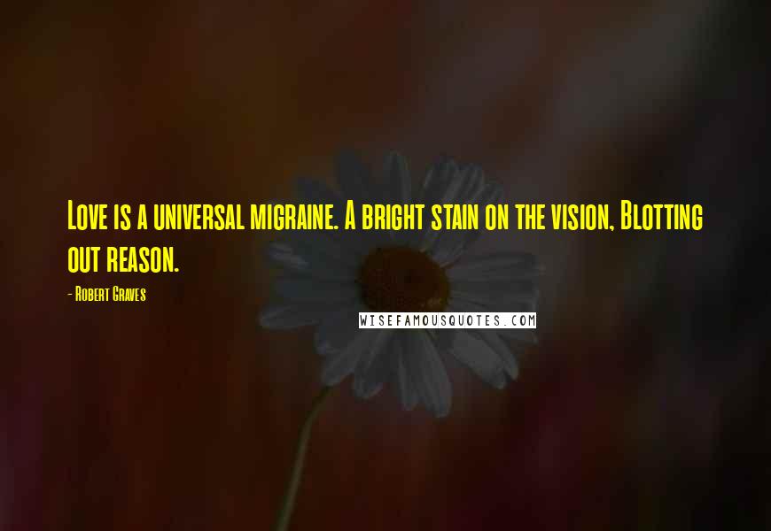 Robert Graves Quotes: Love is a universal migraine. A bright stain on the vision, Blotting out reason.