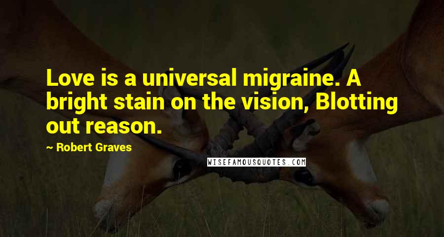 Robert Graves Quotes: Love is a universal migraine. A bright stain on the vision, Blotting out reason.