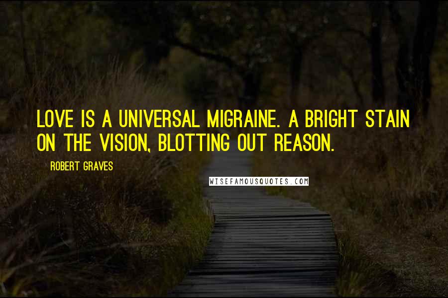 Robert Graves Quotes: Love is a universal migraine. A bright stain on the vision, Blotting out reason.