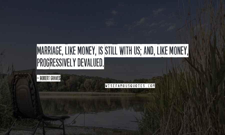 Robert Graves Quotes: Marriage, like money, is still with us; and, like money, progressively devalued.