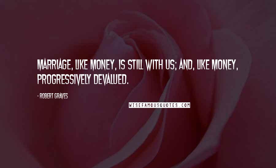 Robert Graves Quotes: Marriage, like money, is still with us; and, like money, progressively devalued.